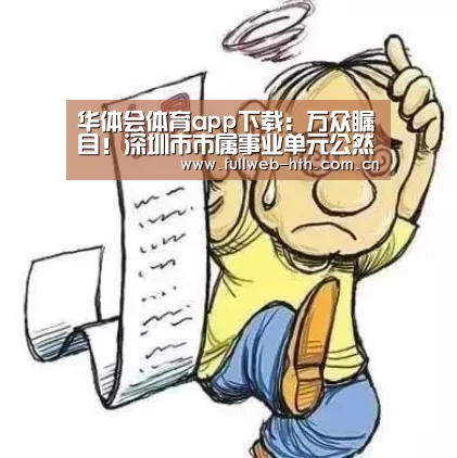 华体会体育app下载:万众瞩目!深圳市市属事业单元公然招聘来啦(图2) 华体会官网下载